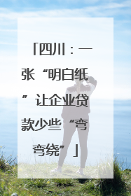 四川：一张“明白纸”让企业贷款少些“弯弯绕”