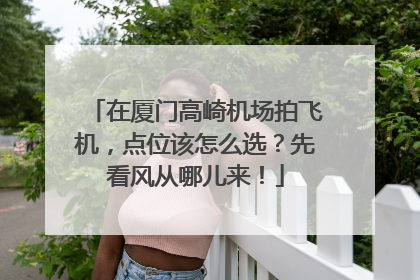 在厦门高崎机场拍飞机，点位该怎么选？先看风从哪儿来！