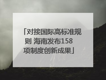 对接国际高标准规则 海南发布158项制度创新成果