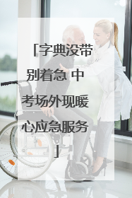 字典没带别着急 中考场外现暖心应急服务