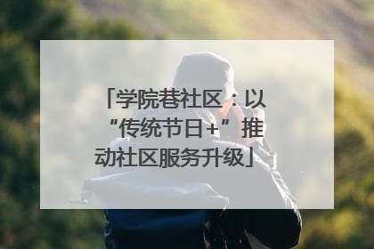 学院巷社区：以“传统节日+”推动社区服务升级