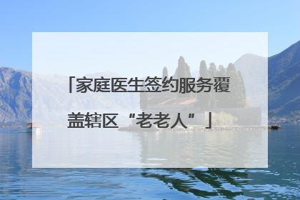 家庭医生签约服务覆盖辖区“老老人”