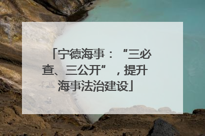 宁德海事：“三必查、三公开”，提升海事法治建设