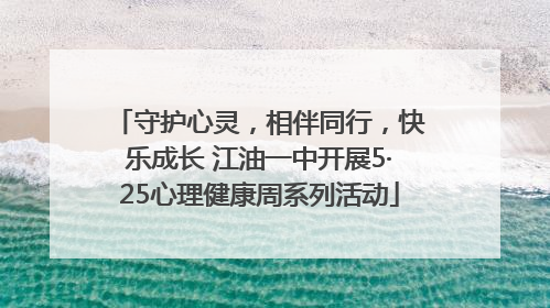 守护心灵，相伴同行，快乐成长 江油一中开展5·25心理健康周系列活动
