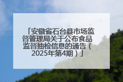 安徽省石台县市场监督管理局关于公布食品监督抽检信息的通告（2025年第4期）