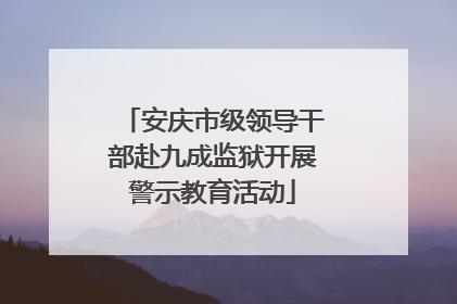 安庆市级领导干部赴九成监狱开展警示教育活动