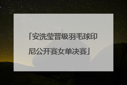 安洗莹晋级羽毛球印尼公开赛女单决赛