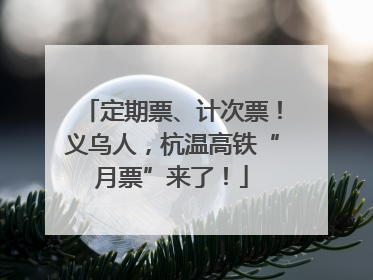 定期票、计次票！义乌人，杭温高铁“月票”来了！