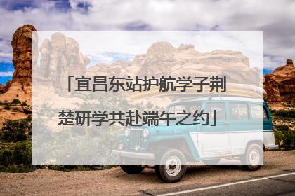 宜昌东站护航学子荆楚研学共赴端午之约