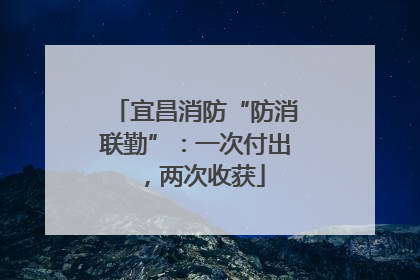 宜昌消防“防消联勤”：一次付出，两次收获