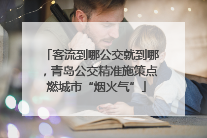 客流到哪公交就到哪，青岛公交精准施策点燃城市“烟火气”