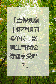壹保观察｜怀孕期间换单位，影响生育保险待遇享受吗？