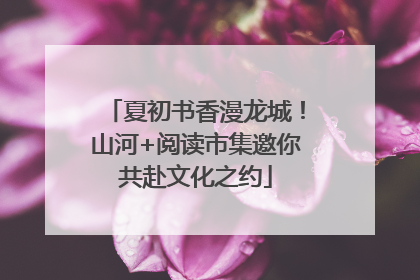 夏初书香漫龙城！山河+阅读市集邀你共赴文化之约