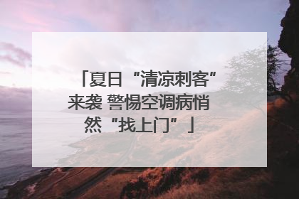 夏日“清凉刺客”来袭 警惕空调病悄然“找上门”