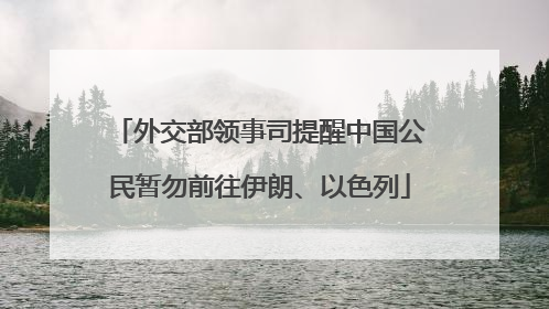 外交部领事司提醒中国公民暂勿前往伊朗、以色列