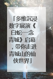 多维沉浸数字展演《白蛇·一念青城》启幕，带你走进青城山的仙侠世界