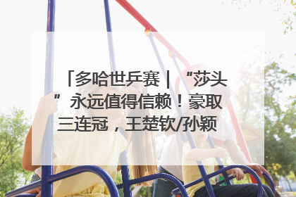 多哈世乒赛｜“莎头”永远值得信赖！豪取三连冠，王楚钦/孙颖莎就是最强混双