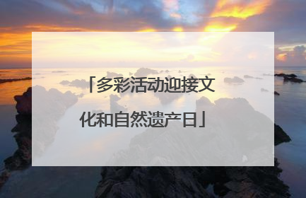 多彩活动迎接文化和自然遗产日
