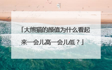大熊猫的颜值为什么看起来一会儿高一会儿低？