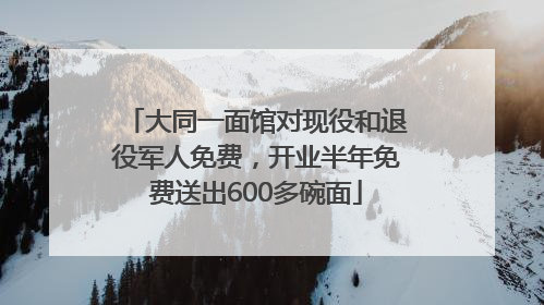 大同一面馆对现役和退役军人免费，开业半年免费送出600多碗面