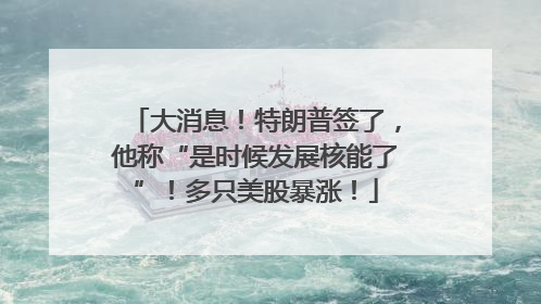 大消息！特朗普签了，他称“是时候发展核能了”！多只美股暴涨！