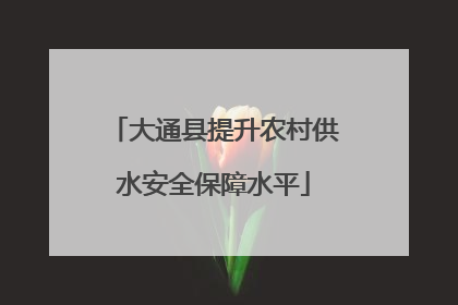 大通县提升农村供水安全保障水平