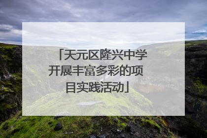 天元区隆兴中学开展丰富多彩的项目实践活动