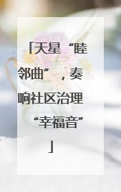 天星“睦邻曲”，奏响社区治理“幸福音”