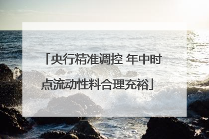 央行精准调控 年中时点流动性料合理充裕