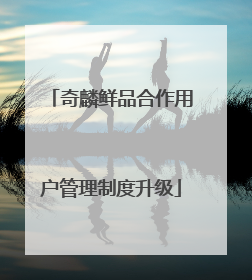 奇麟鲜品合作用户管理制度升级