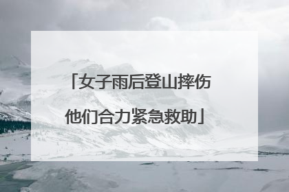 女子雨后登山摔伤 他们合力紧急救助
