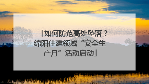 如何防范高处坠落？绵阳住建领域“安全生产月”活动启动