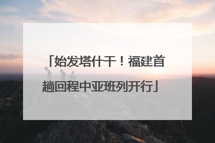 始发塔什干！福建首趟回程中亚班列开行