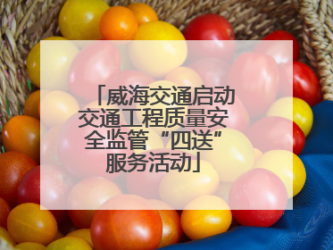 威海交通启动交通工程质量安全监管“四送”服务活动