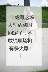 威海这场大型活动时间定了，不敢想现场将有多火爆！