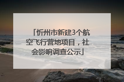 忻州市新建3个航空飞行营地项目，社会影响调查公示