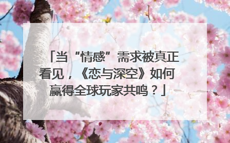 当“情感”需求被真正看见，《恋与深空》如何赢得全球玩家共鸣？