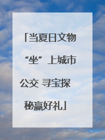 当夏日文物“坐”上城市公交 寻宝探秘赢好礼