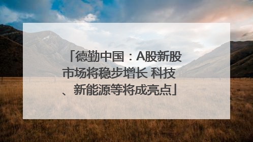 德勤中国：A股新股市场将稳步增长 科技、新能源等将成亮点