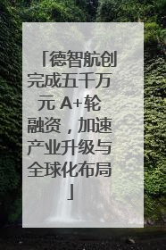 德智航创完成五千万元 A+轮融资，加速产业升级与全球化布局