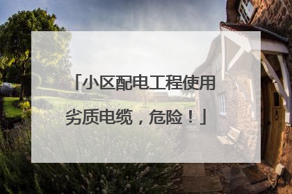 小区配电工程使用劣质电缆，危险！