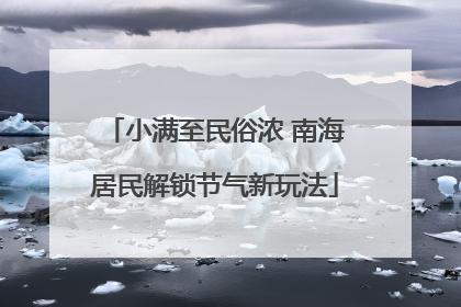 小满至民俗浓 南海居民解锁节气新玩法