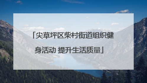 尖草坪区柴村街道组织健身活动 提升生活质量