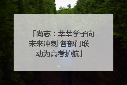 尚志：莘莘学子向未来冲刺 各部门联动为高考护航