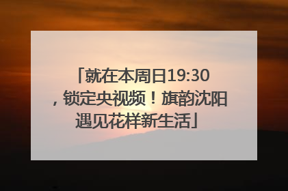 就在本周日19:30，锁定央视频！旗韵沈阳 遇见花样新生活