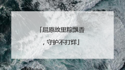 屈原故里粽飘香，守护不打烊