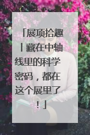 展项拾趣丨藏在中轴线里的科学密码，都在这个展里了！