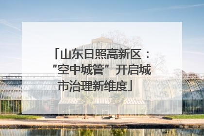 山东日照高新区：“空中城管”开启城市治理新维度