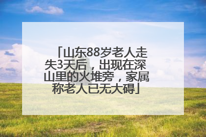 山东88岁老人走失3天后，出现在深山里的火堆旁，家属称老人已无大碍
