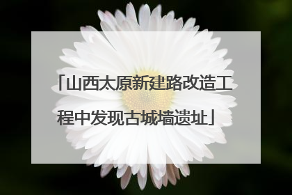 山西太原新建路改造工程中发现古城墙遗址